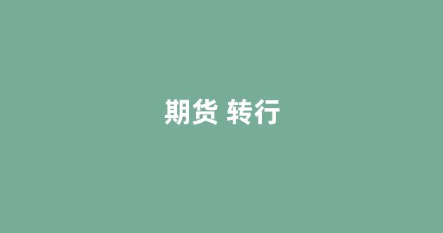 期货 转行(期货转户流程)_https://www.wanyuyiyao.com_上交所_第1张